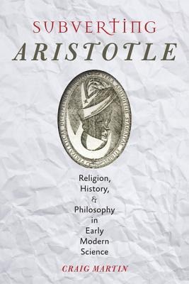 Subverting Aristotle: Religion, History, and Philosophy in Early Modern Science