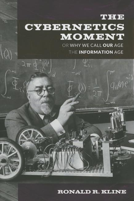 The Cybernetics Moment: Or Why We Call Our Age the Information Age