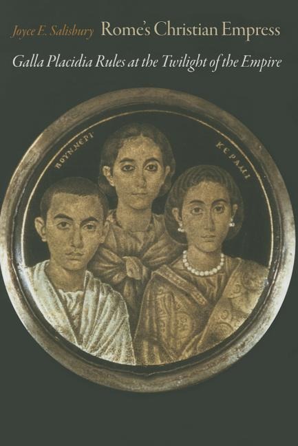 Rome's Christian Empress: Galla Placidia Rules at the Twilight of the Empire