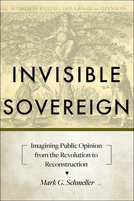 Invisible Sovereign: Imagining Public Opinion from the Revolution to Reconstruction