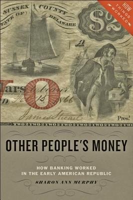Other Peoples Money: How Banking Worked in the Early American Republic