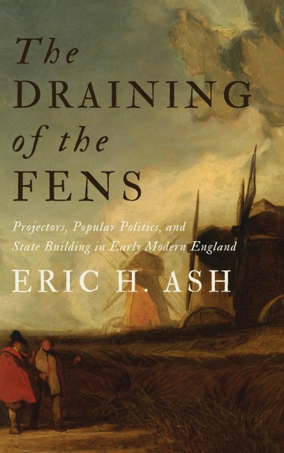 The Draining of the Fens: Projectors, Popular Politics, and State Building in Early Modern England