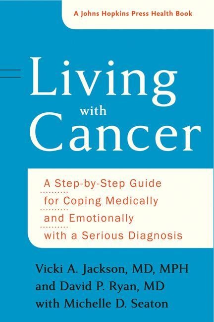 Living with Cancer: A Step-By-Step Guide for Coping Medically and Emotionally with a Serious Diagnosis