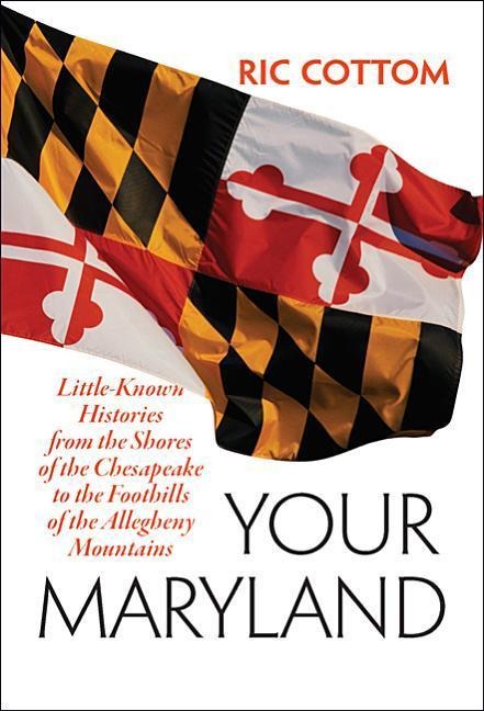 Your Maryland: Little-Known Histories from the Shores of the Chesapeake to the Foothills of the Allegheny Mountains