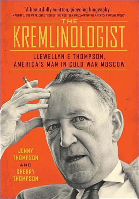 The Kremlinologist: Llewellyn E Thompson, Americas Man in Cold War Moscow