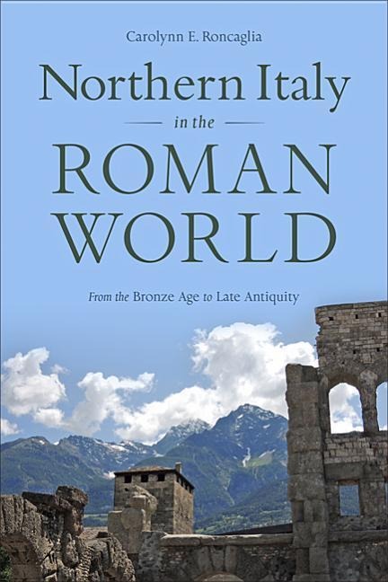 Northern Italy in the Roman World: From the Bronze Age to Late Antiquity