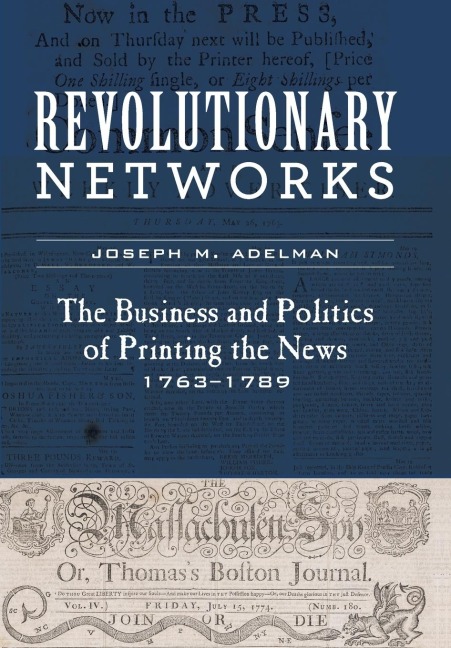 Revolutionary Networks: The Business and Politics of Printing the News, 1763-1789