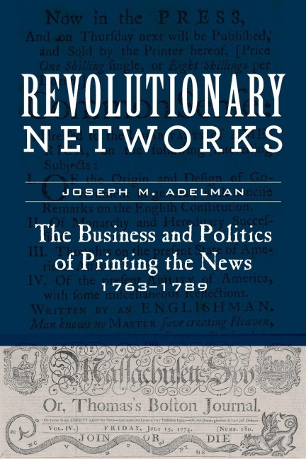 Revolutionary Networks: The Business and Politics of Printing the News, 1763-1789