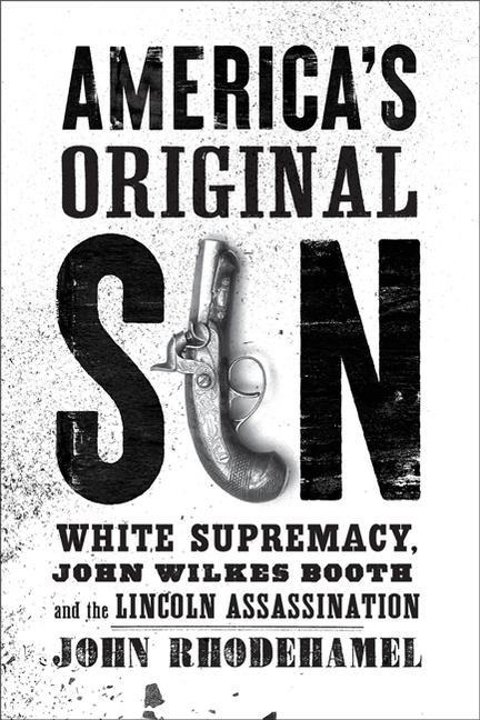 Americas Original Sin: White Supremacy, John Wilkes Booth, and the Lincoln Assassination