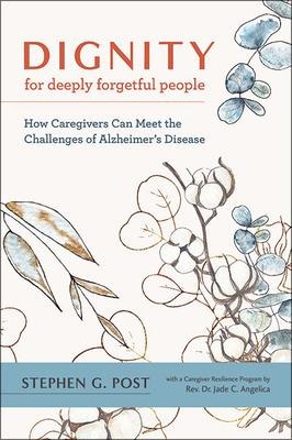 Dignity for Deeply Forgetful People: How Caregivers Can Meet the Challenges of Alzheimers Disease