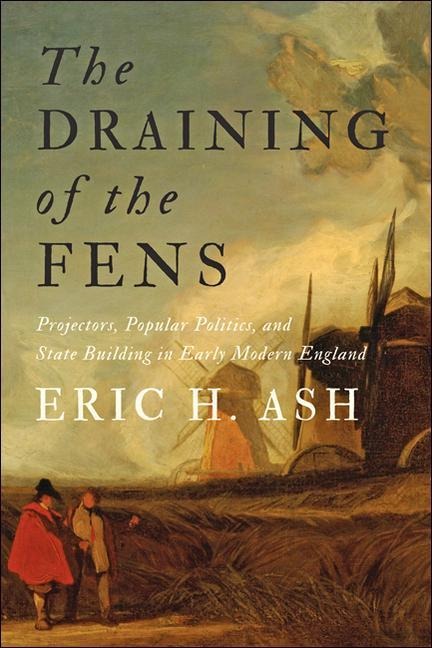 Draining of the Fens: Projectors, Popular Politics, and State Building in Early Modern England