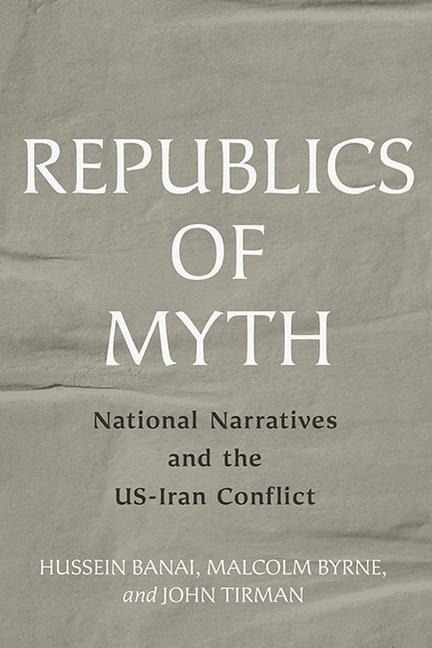 Republics of Myth: National Narratives and the Us-Iran Conflict