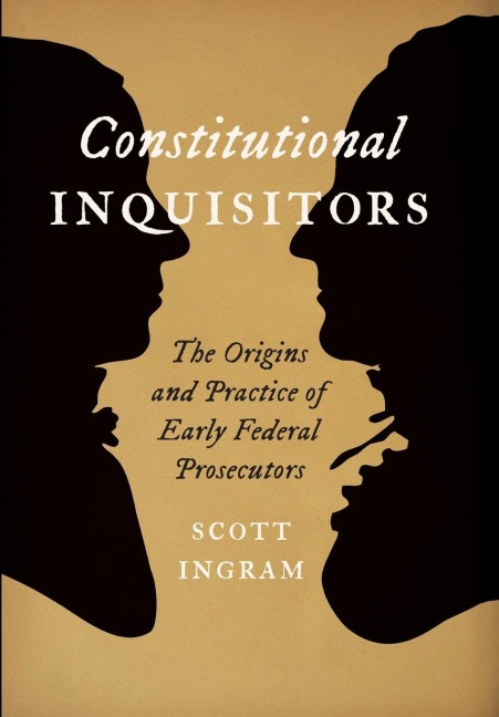 Constitutional Inquisitors: The Origins and Practice of Early Federal Prosecutors