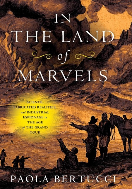 In the Land of Marvels: Science, Fabricated Realities, and Industrial Espionage in the Age of the Grand Tour