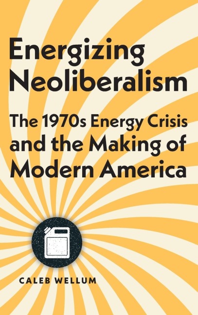 Energizing Neoliberalism: The 1970s Energy Crisis and the Making of Modern America