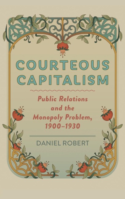 Courteous Capitalism: Public Relations and the Monopoly Problem, 1900-1930