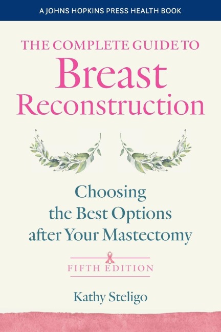 The Complete Guide to Breast Reconstruction, Fifth Edition: Choosing the Best Options After Your Mastectomy