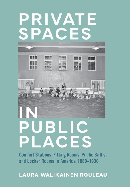 Private Spaces in Public Places: Comfort Stations, Fitting Rooms, Public Baths, and Locker Rooms in America, 1880-1930