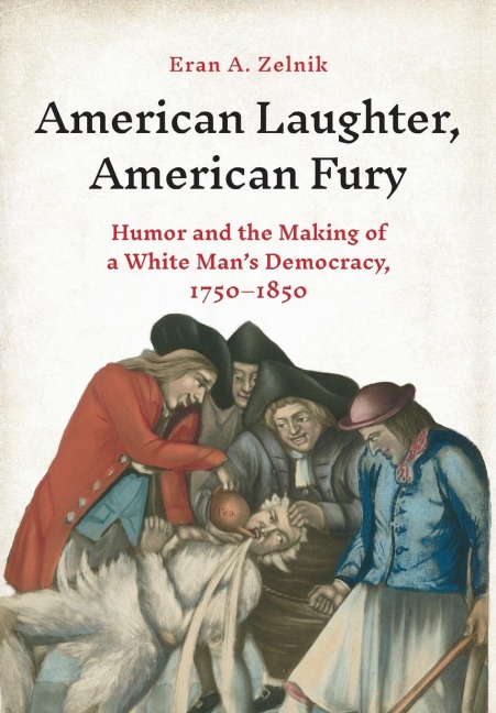 American Laughter, American Fury: Humor and the Making of a White Mans Democracy, 1750-1850