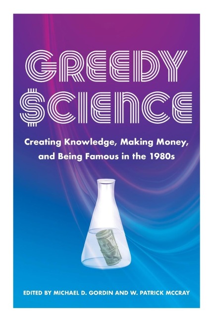 Greedy Science: Creating Knowledge, Making Money, and Being Famous in the 1980s