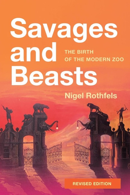 Savages and Beasts: The Birth of the Modern Zoo (Revised)