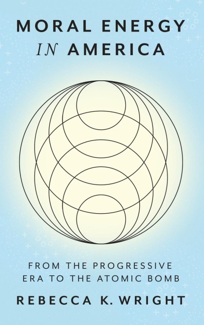 Moral Energy in America: From the Progressive Era to the Atomic Bomb