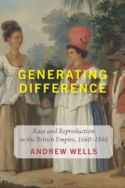 Generating Difference: Race and Reproduction in the British Empire, 1660-1840