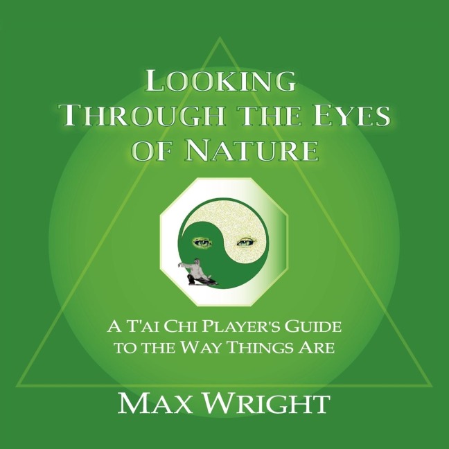 Looking Through The Eyes Of Nature; A Tai Chi Players Guide To The Way Things Are