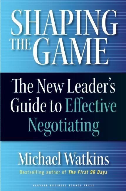 Shaping the Game: The New Leaders Guide to Effective Negotiating