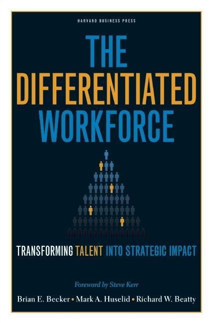 The Differentiated Workforce: Translating Talent into Strategic Impact