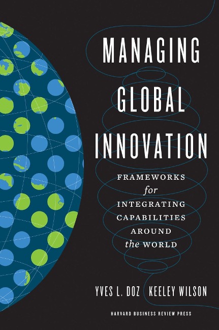 Managing Global Innovation: Frameworks for Integrating Capabilities Around the World