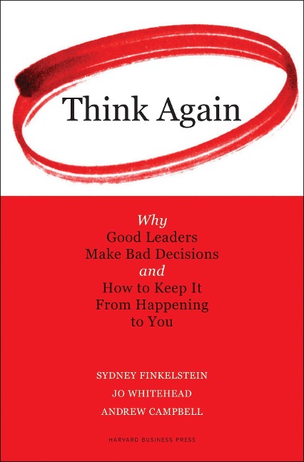 Think Again: Why Good Leaders Make Bad Decisions and How to Keep It from Happeining to You