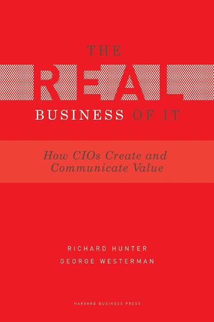 Real Business of IT: How CIOs Create and Communicate Business Value