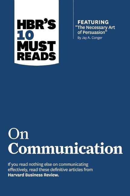 Hbrs 10 Must Reads on Communication (with Featured Article the Necessary Art of Persuasion, by Jay A. Conger)