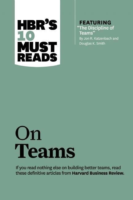 HBRs 10 Must Reads on Teams (with featured article The Discipline of Teams, by Jon R. Katzenbach and Douglas K. Smith)