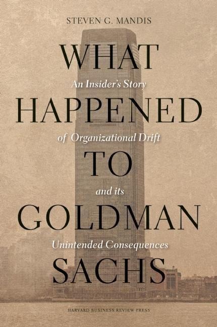 What Happened to Goldman Sachs?: An Insiders Story of Organizational Drift and Its Unintended Consequences
