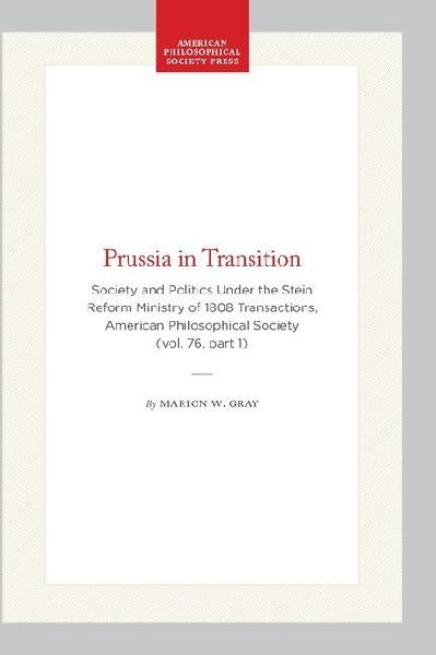 Prussia in Transition: Society and Politics Under the Stein Reform Ministry of 1808 Transactions, American Philosophical Society (Vol. 76, Part 1)