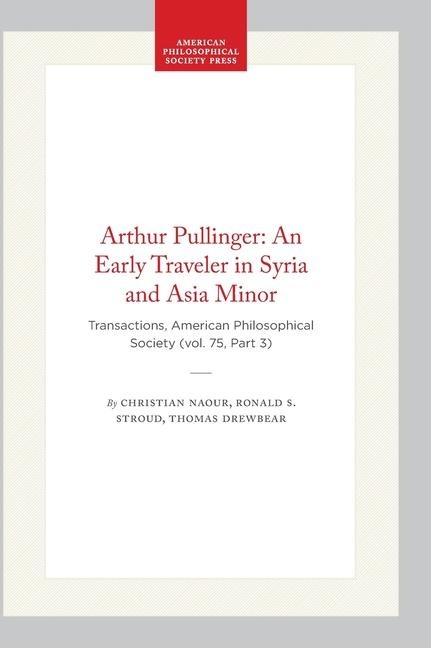 Arthur Pullinger: An Early Traveler in Syria and Asia Minor: Transactions, American Philosophical Society (Vol. 75, Part 3)