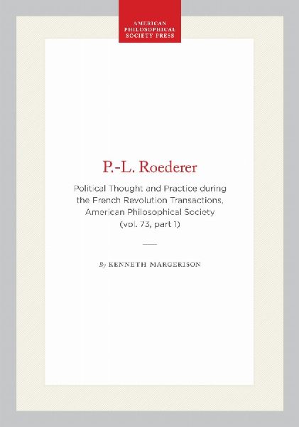 P.-L. Roederer: Political Thought and Practice During the French Revolution, Transactions, American Philosophical Society (Vol. 73, Part 1)