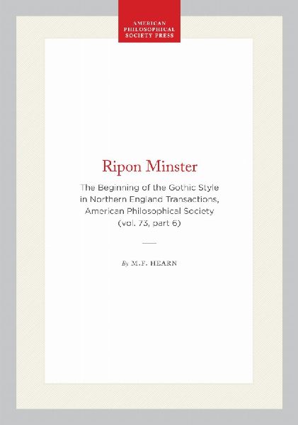 Ripon Minster: The Beginning of the Gothic Style in Northern England Transactions, American Philosophical Society (Vol. 73, Part 6)