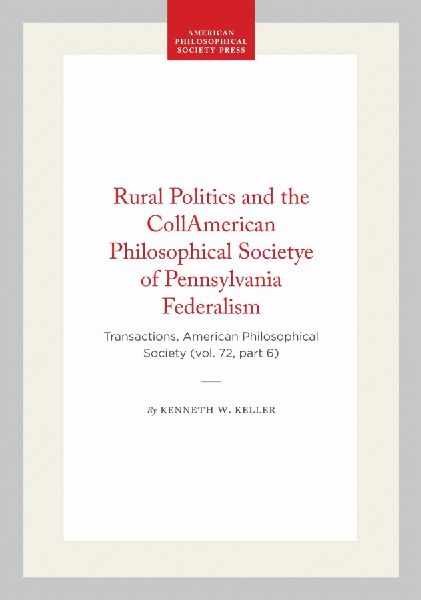 Rural Politics and the Collapse of Pennsylvania Federalism: Transactions, American Philosophical Society (Vol. 72, Part 6)