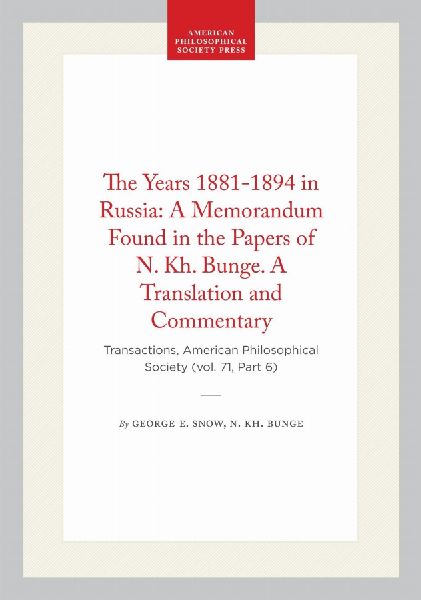 The Years 1881-1894 in Russia: A Memorandum Found in the Papers of N. Kh. Bunge. a Translation and Commentary: Transactions, American Philosophical Society (Vol. 71, Part 6)