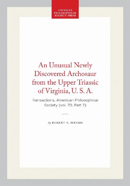 An Unusual Newly Discovered Archosaur from the Upper Triassic of Virginia, U. S. A.: Transactions, American Philosophical Society (Vol. 70, Part 7)