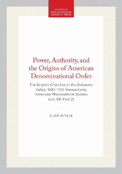 Power, Authority, and the Origins of American Denominational Order: The English Churches in the Delaware Valley, 1680-1730 Transactions, American Philosophical Society (Vol. 68, Part 2)