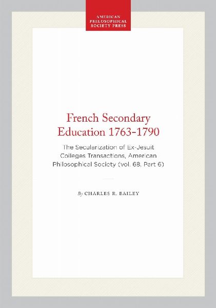 French Secondary Education 1763-1790: The Secularization of Ex-Jesuit Colleges Transactions, American Philosophical Society (Vol. 68, Part 6)