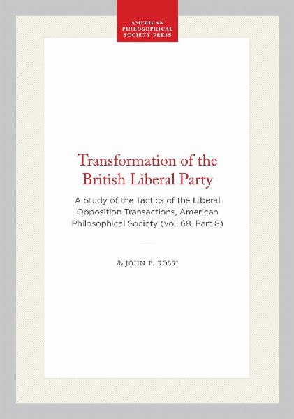 Transformation of the British Liberal Party: A Study of the Tactics of the Liberal Opposition Transactions, American Philosophical Society (Vol. 68, Part 8)