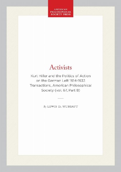 Activists: Kurt Hiller and the Politics of Action on the German Left 1914-1933 Transactions, American Philosophical Society (Vol. 67, Part 8)