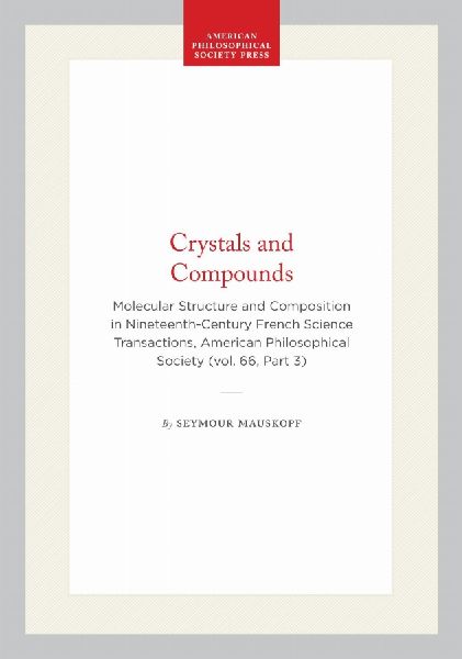 Crystals and Compounds: Molecular Structure and Composition in Nineteenth-Century French Science Transactions, American Philosophical Society (Vol. 66, Part 3)