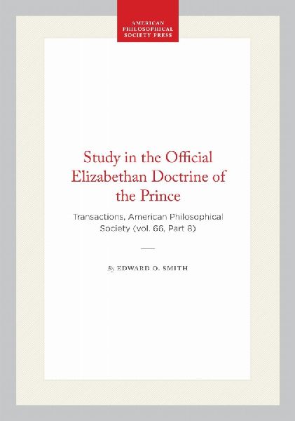 Study in the Official Elizabethan Doctrine of the Prince: Transactions, American Philosophical Society (Vol. 66, Part 8)