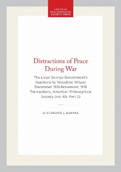 Distractions of Peace During War: The Lloyd George Government's Reactions to Woodrow Wilson, December 1916-November, 1918 Transactions, American Philosophical Society (Vol. 65, Part 2)